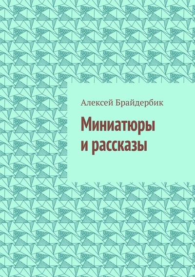 Книга: Миниатюры и рассказы (Алексей Брайдербик) ; Ridero, 2021 