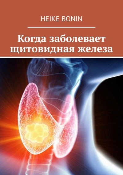 Книга: Когда заболевает щитовидная железа (Heike Bonin) ; Ridero, 2021 