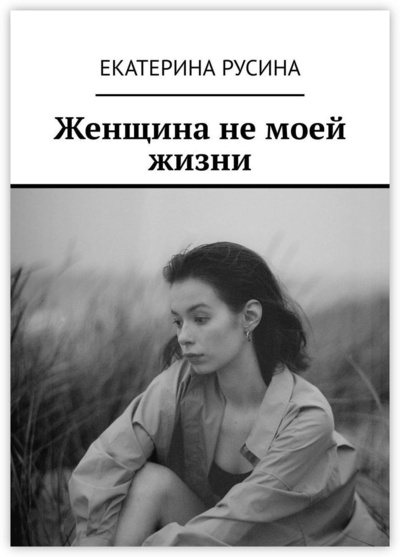 Книга: Женщина не моей жизни (Екатерина Русина) ; Ridero, 2022 