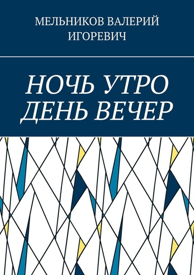 Книга: НОЧЬ УТРО ДЕНЬ ВЕЧЕР (ВАЛЕРИЙ МЕЛЬНИКОВ) ; Ridero, 2022 