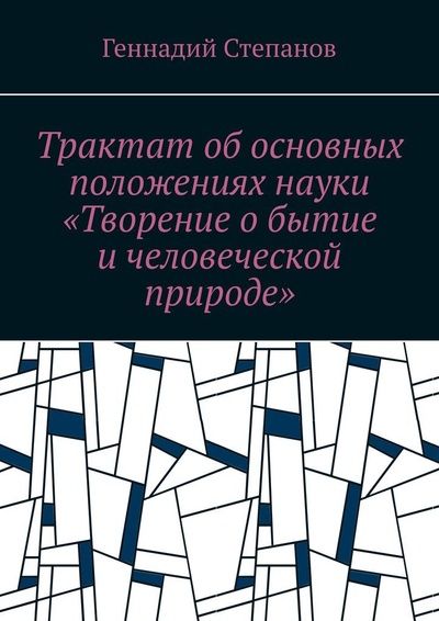 Книга: Трактат об основных положениях науки Творение о бытие и человеческой природе (Геннадий Степанов) ; Ridero, 2022 