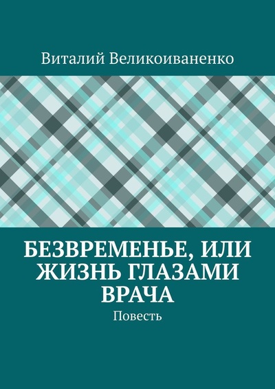 Книга: Безвременье, или Жизнь глазами врача (Виталий Великоиваненко) ; Ridero, 2022 