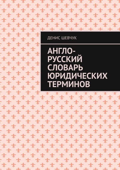 Книга: Англо-русский словарь юридических терминов (Денис Шевчук) ; Ridero, 2022 