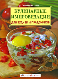Книга: Кулинарные импровизации для будней и праздников (Лагутина С. В.) ; Эксмо, 2008 