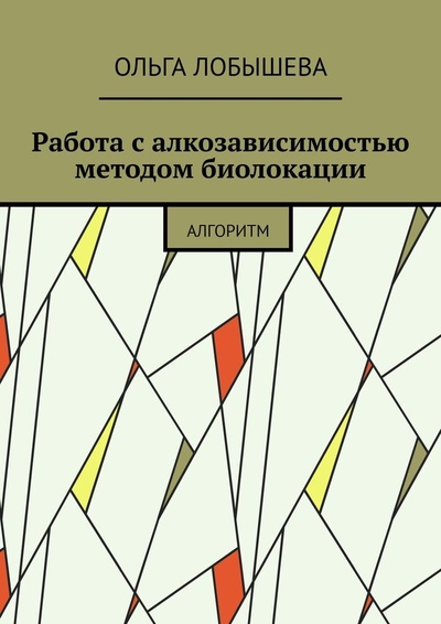 Книга: Работа с алкозависимостью методом биолокации (Ольга Лобышева) ; Ridero, 2022 
