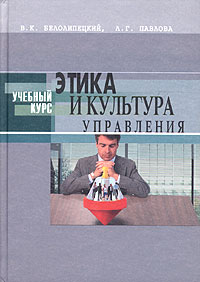 Книга: Этика и культура управления (В. К. Белолипецкий, Л. Г. Павлова) ; Март, 2004 