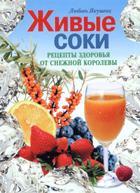 Книга: Живые соки. Рецепты здоровья от Снежной Королевы (Любовь Якушева) ; Эксмо, 2006 