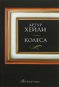 Книга: Классика(АСТ)(тв) Хейли А. Колеса (Артур Хейли) ; АСТ, АСТ Москва, Neoclassic, 2008 