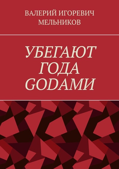 Книга: УБЕГАЮТ ГОДА GОDАМИ (ВАЛЕРИЙ МЕЛЬНИКОВ) ; Ridero, 2021 