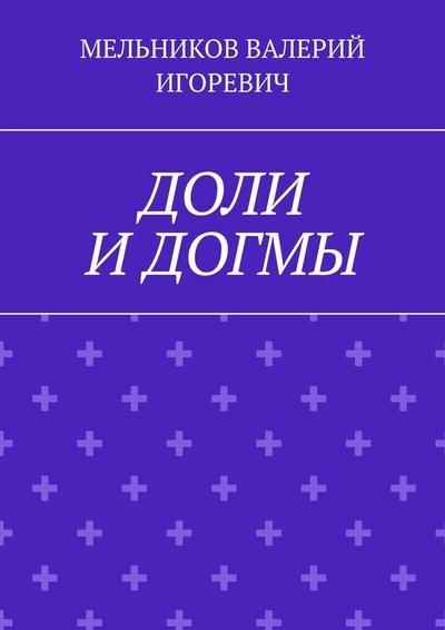 Книга: ДОЛИ И ДОГМЫ (ВАЛЕРИЙ МЕЛЬНИКОВ) ; Ridero, 2021 