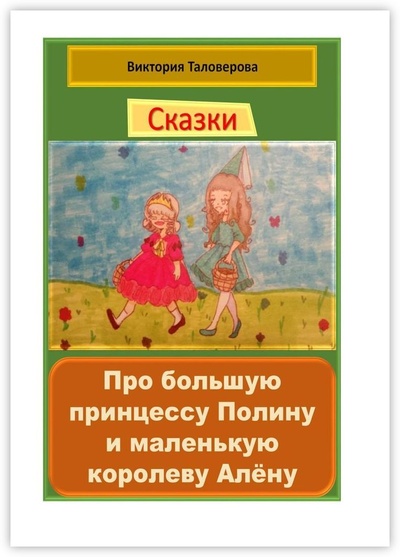 Книга: Сказки про большую принцессу Полину и маленькую королеву Алену (Виктория Таловерова) ; Ridero, 2021 