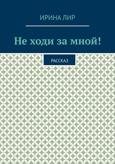 Книга: Не ходи за мной (Ирина Лир) ; Ridero, 2021 