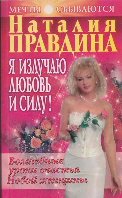 Книга: Я излучаю любовь и силу! Волшебные уроки счастья для Новой женщины (Наталья Правдина) ; Нева, 2008 