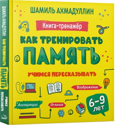 Книга: Как тренировать память. Учимся пересказывать. Книга тренинг для детей 6-9 лет (Ахмадуллин Шамиль Тагирович) ; Издательский Дом 