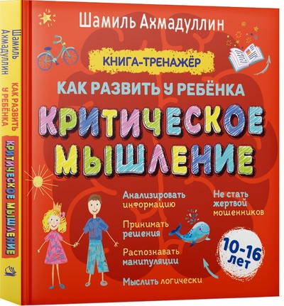 Книга: Критическое мышление. Книга-тренинг для подростков 10-16 лет (Ахмадуллин Шамиль Тагирович) ; Издательский Дом 