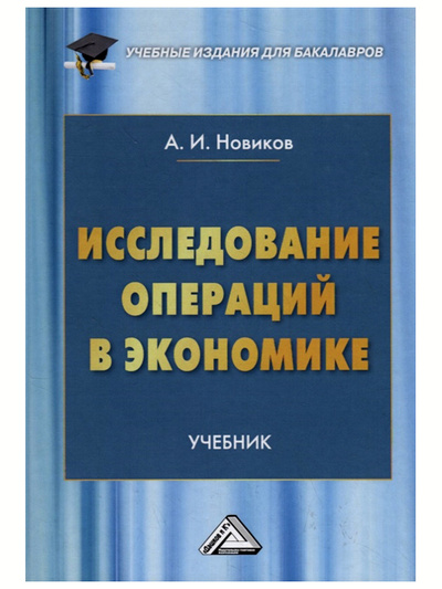 Книга: Исследование операций в экономике. Учебник для бакалавров. 3-е издание. Новиков А. И. (Новиков А. И.) ; Дашков и К, 2021 