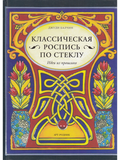 Книга: Классическая роспись по стеклу (Джуди Балчин) ; Арт-Родник, 2012 