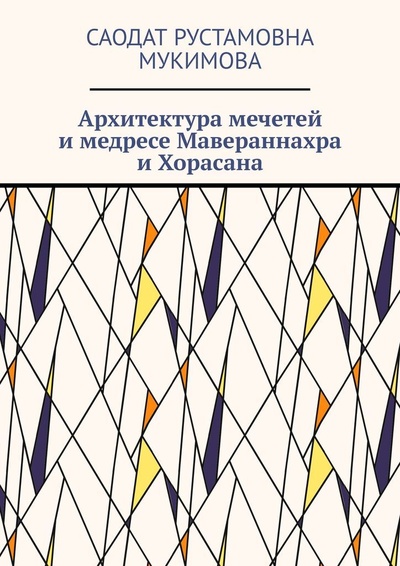 Книга: Архитектура мечетей и медресе Мавераннахра и Хорасана (Саодат Мукимова) ; Ridero, 2022 