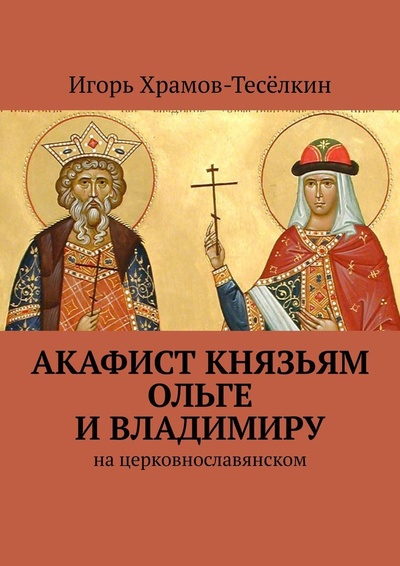 Книга: Акафист князьям Ольге и Владимиру (Игорь Храмов-Теселкин) ; Ridero, 2022 