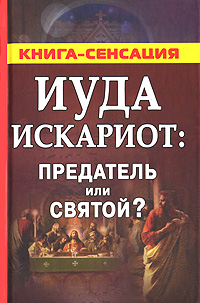 Книга: Иуда Искариот: предатель или святой? (Сергей Михайлов) ; Сова, АСТ, 2007 