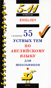 Книга: 55 устных тем по английскому языку для школьников. 5-11 классы (Т. Ю. Журина) ; ДРОФА, 2006 