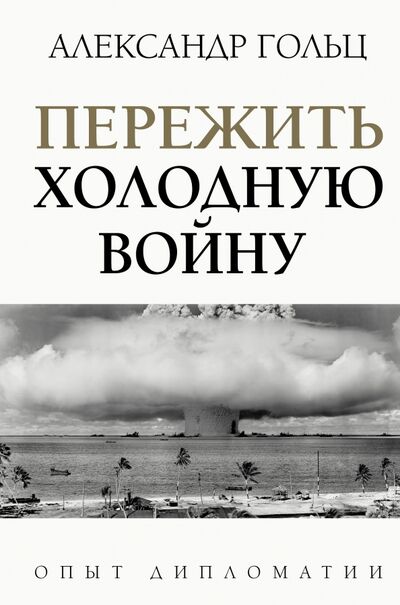 Книга: Пережить холодную войну. Опыт дипломатии (Гольц Александр Матвеевич) ; АСТ, 2021 