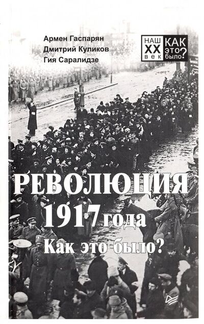 Книга: Революция 1917 года. Как это было? (Гаспарян Армен Сумбатович, Куликов Дмитрий Евгеньевич, Саралидзе Гия) ; Питер, 2019 