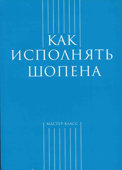 Книга: Как исполнять Шопена (Засимова А. (составитель)) ; Классика-XXI, 2019 