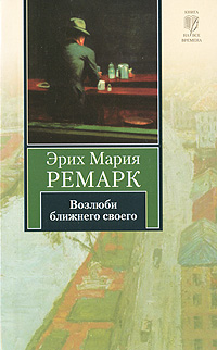 Книга: Возлюби ближнего своего (Эрих Мария Ремарк) ; АСТ, АСТ Москва, 2010 