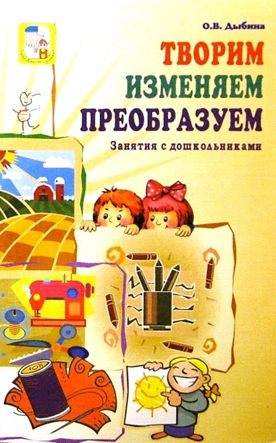 Книга: Творим,изменяем,преобразуем Занятия с дошкольниками (Дыбина О. В.) ; ТЦ Сфера, 2005 