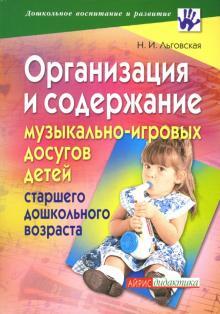 Книга: Организация и содержание музыкально-игровых досугов детей старшего дошкольного возраста (Льговская Н. И.) ; Айрис-Пресс, 2007 