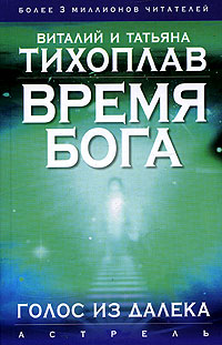 Книга: Время Бога. Голос из далека (Виталий и Татьяна Тихоплав) ; Астрель, Кладезь, АСТ, 2006 