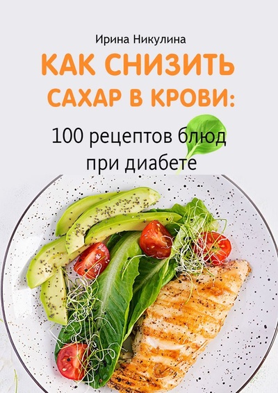Книга: Как снизить сахар в крови: 100 рецептов блюд при диабете (Ирина Никулина) ; Ridero, 2022 