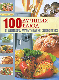 Книга: 100 лучших блюд в блендере, мультиварке, хлебопечке; Эксмо, 2010 