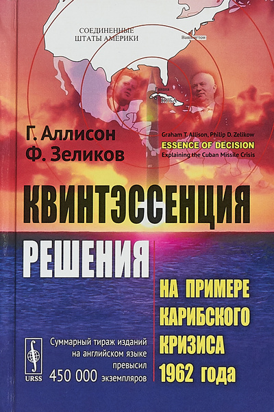 Книга: Квинтэссенция решения. На примере Карибского кризиса 1962 года (Г. Аллисон, Ф. Зеликов) ; Едиториал УРСС, 2019 