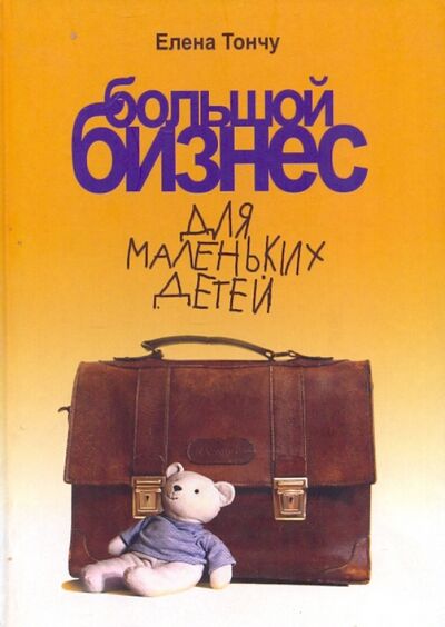 Книга: Большой бизнес для маленьких детей (Тончу Елена Александровна) ; ТОНЧУ, 2007 
