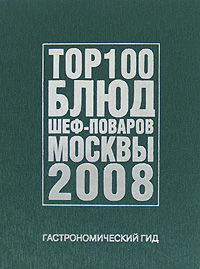 Книга: Гастрономический гид. ТОР 100 блюд шеф-поваров Москвы 2008; Ресторанные ведомости, 2008 