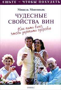 Книга: Чудесные свойства вин. Как пить вино, чтобы укрепить здоровье (Мишель Монтиньяк) ; Оникс, 1999 