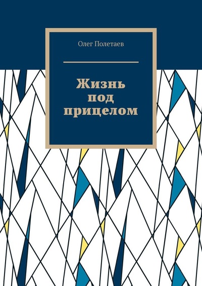 Книга: Жизнь под прицелом (Олег Полетаев) ; Ridero, 2022 