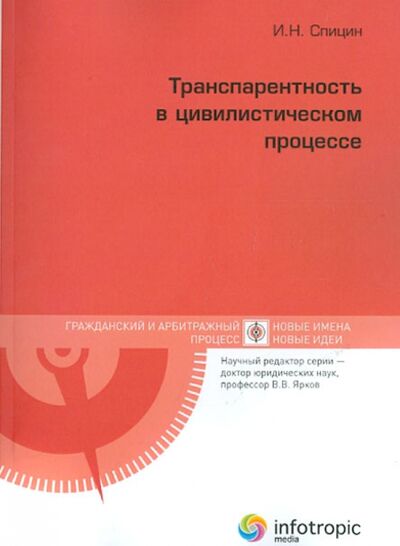 Книга: Транспарентность в цивилистическом процессе (Спицин Игорь Николаевич) ; Инфотропик, 2013 