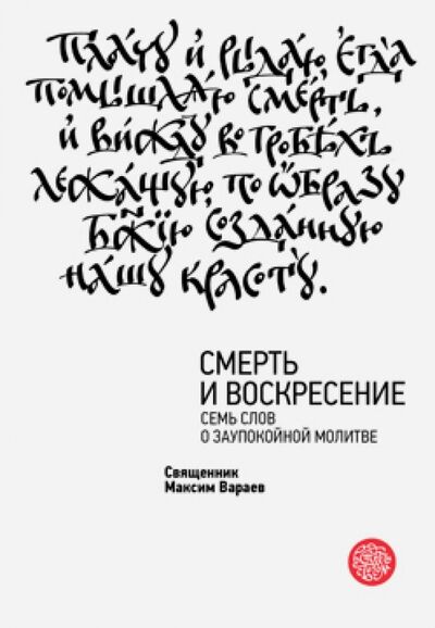 Книга: Смерть и Воскресение. Семь слов о заупокойной молитве (Священник Максим Вараев) ; Никея, 2014 