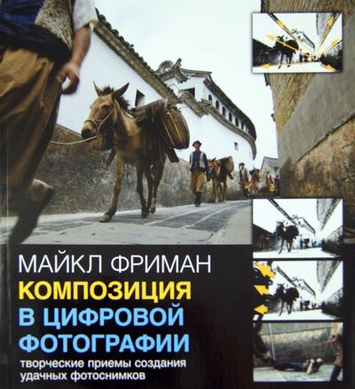 Книга: Композиция в цифровой фотографии. Творческие приемы создания удачных фотоснимков (Фриман Майкл) ; Добрая книга, 2014 