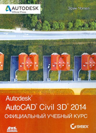 Книга: AutoCAD Civil 3D 2014. Официальный учебный курс (Чэпел Эрик) ; ДМК-Пресс, 2015 