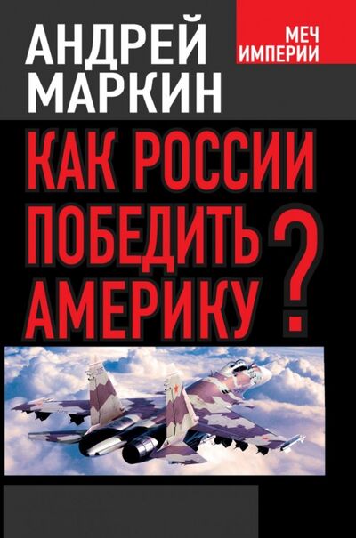 Книга: Как России победить Америку? (Маркин Андрей Владимирович) ; Алгоритм, 2014 