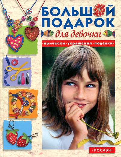 Книга: Большой подарок для девочки. Прически, украшения, поделки (нет) ; Росмэн-Пресс, 2006 
