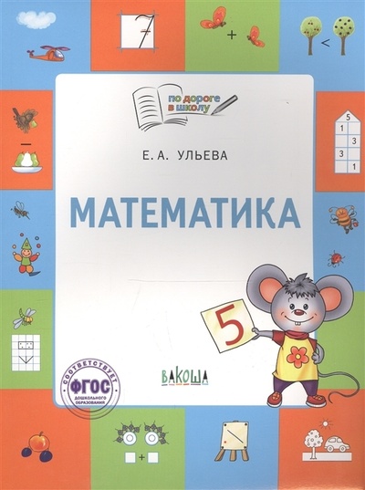 Книга: По дороге в школу. Математика: тетрадь для занятий с детьми 5-7 лет (Ульева Е. А.) ; Вакоша, 2022 