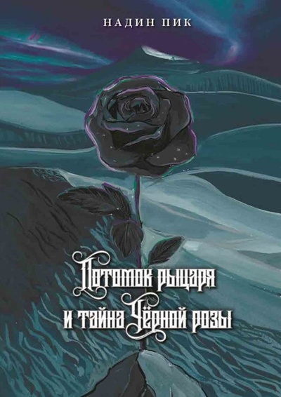 Книга: Потомок рыцаря и тайна Черной розы (Надин Пик) ; Ridero, 2022 