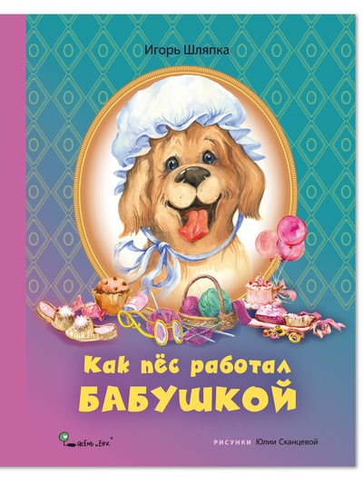 Книга: Как пес работал бабушкой. / Книга для детей, сказка для малышей, для первого самостоятельного чтения (Игорь Шляпка) ; Ясень и Бук, 2022 