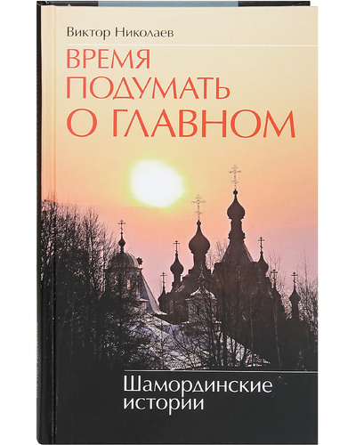Книга: Время подумать о главном. Шамординские истории. Виктор Николаев (Виктор Николаев) ; Москва, 2019 
