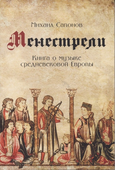 Книга: Менестрели. Книга о музыке средневековой Европы (Михаил Сапонов) ; Классика-XXI, 2021 
